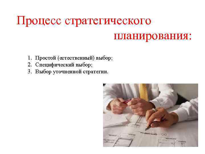 Процесс стратегического планирования: 1. Простой (естественный) выбор; 2. Специфический выбор; 3. Выбор уточненной стратегии.
