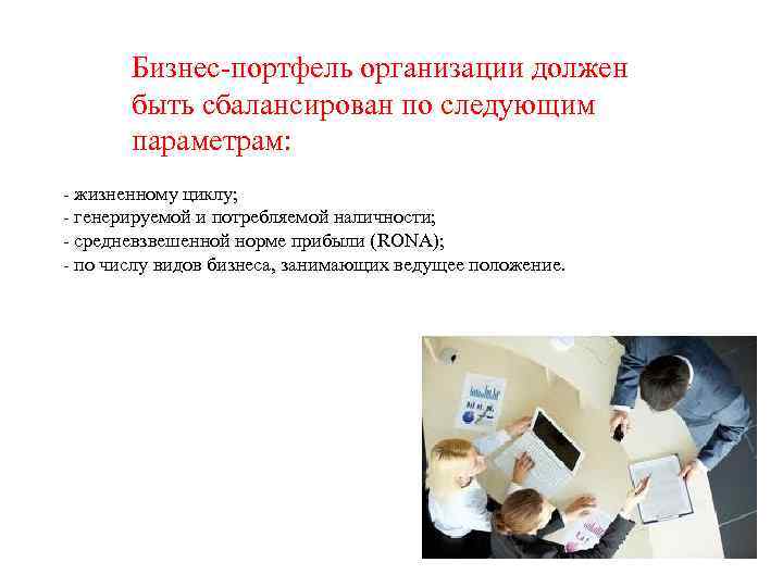 Бизнес-портфель организации должен быть сбалансирован по следующим параметрам: - жизненному циклу; - генерируемой и