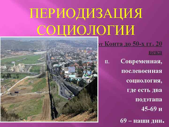 ПЕРИОДИЗАЦИЯ СОЦИОЛОГИИ I. от Конта до 50 -х гг. 20 II. века Cовременная, послевоенная