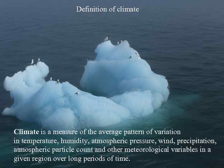 Definition of climate Climate is a measure of the average pattern of variation in