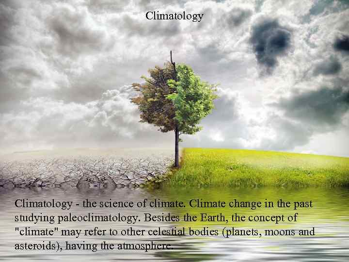 Climatology - the science of climate. Climate change in the past studying paleoclimatology. Besides