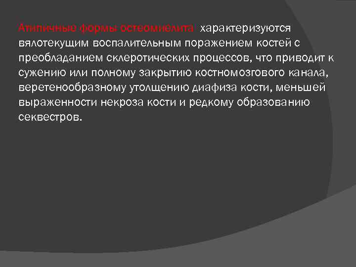 Атипичные формы остеомиелита характеризуются вялотекущим воспалительным поражением костей с преобладанием склеротических процессов, что приводит