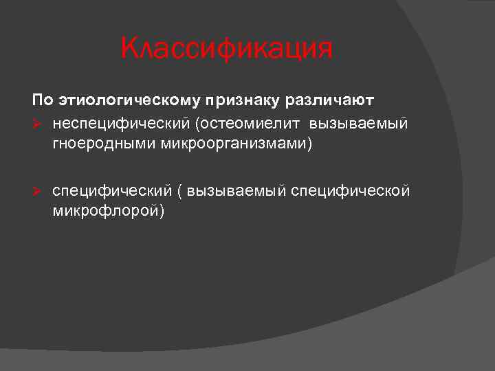 Классификация По этиологическому признаку различают Ø неспецифический (остеомиелит вызываемый гноеродными микроорганизмами) Ø специфический (