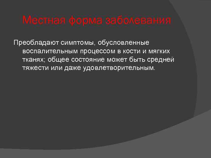 Местная форма заболевания Преобладают симптомы, обусловленные воспалительным процессом в кости и мягких тканях; общее