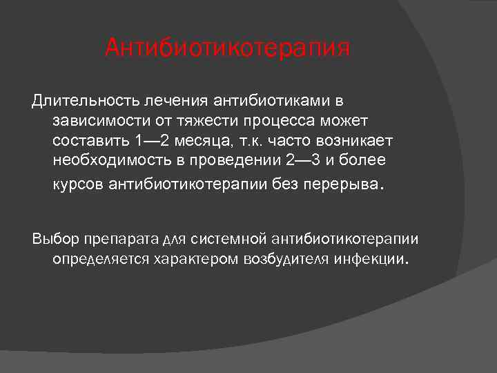 Антибиотикотерапия Длительность лечения антибиотиками в зависимости от тяжести процесса может составить 1— 2 месяца,