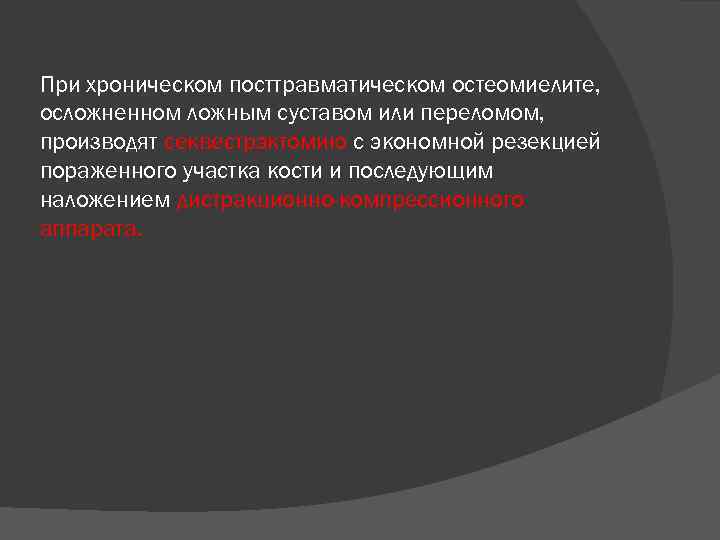 При хроническом посттравматическом остеомиелите, осложненном ложным суставом или переломом, производят секвестрэктомию с экономной резекцией