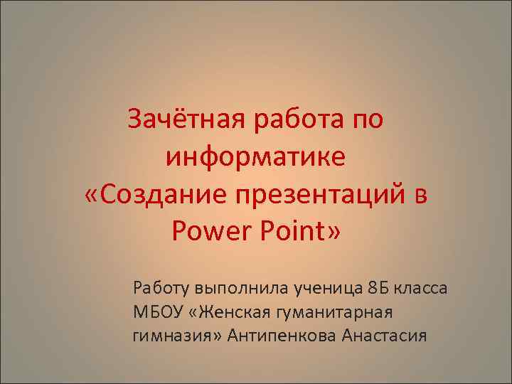 Зачётная работа по информатике «Создание презентаций в Power Point» Работу выполнила ученица 8 Б