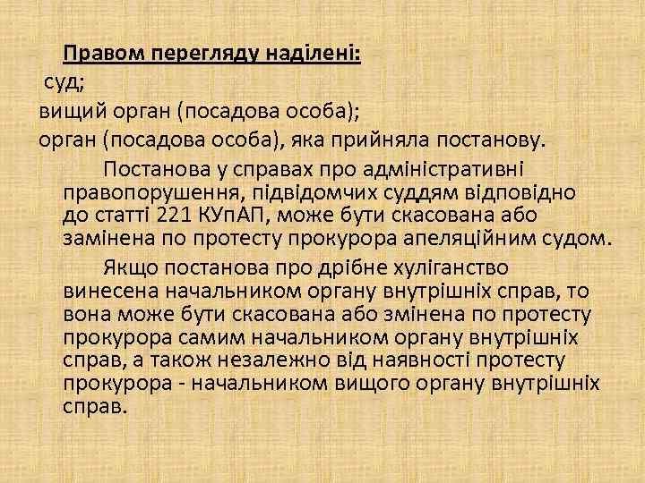 Правом перегляду наділені: суд; вищий орган (посадова особа); орган (посадова особа), яка прийняла постанову.