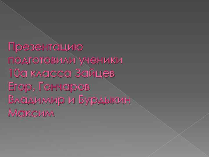 Презентацию подготовили ученики 10 а класса Зайцев Егор, Гончаров Владимир и Бурдыкин Максим 