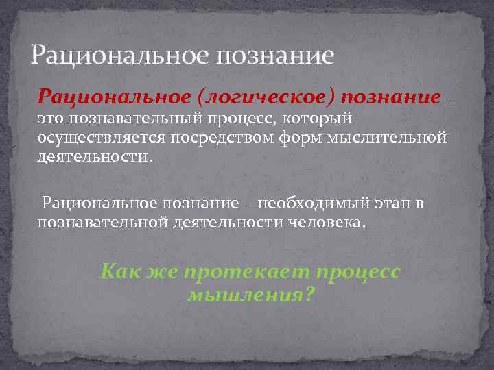 Рациональное познание Рациональное (логическое) познание – это познавательный процесс, который осуществляется посредством форм мыслительной