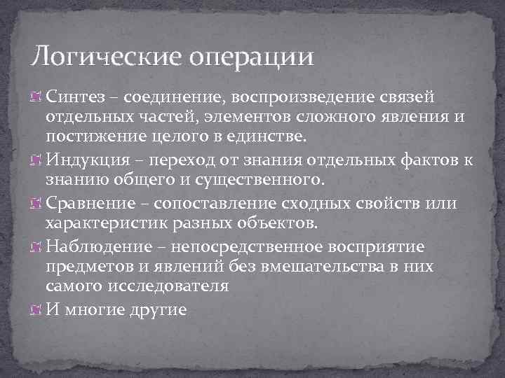 Логические операции Синтез – соединение, воспроизведение связей отдельных частей, элементов сложного явления и постижение