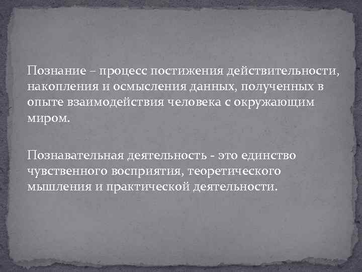 Познание – процесс постижения действительности, накопления и осмысления данных, полученных в опыте взаимодействия человека