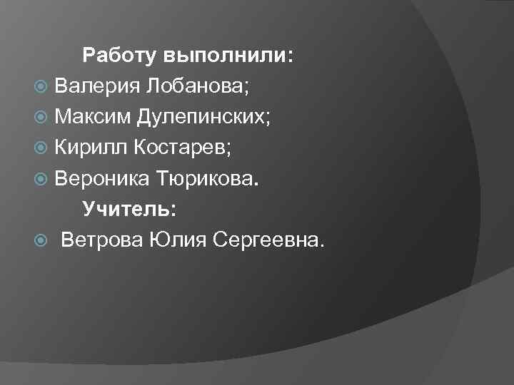 Работу выполнили: Валерия Лобанова; Максим Дулепинских; Кирилл Костарев; Вероника Тюрикова. Учитель: Ветрова Юлия Сергеевна.
