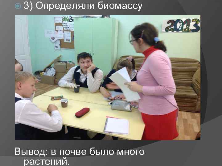  3) Определяли биомассу Вывод: в почве было много растений. 