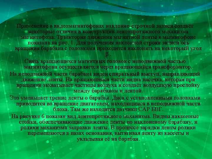  Применение в видеомагнитофонах наклонно-строчной записи создаёт некоторые отличия в конструкции лентопротяжного механизма магнитофона.