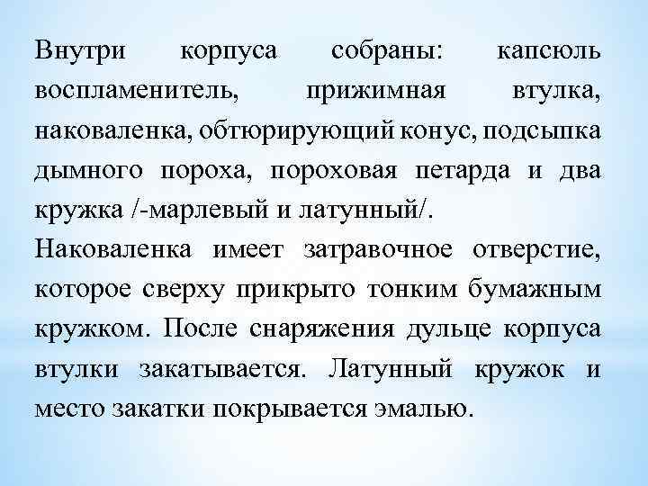 Внутри корпуса собраны: капсюль воспламенитель, прижимная втулка, наковаленка, обтюрирующий конус, подсыпка дымного пороха, пороховая