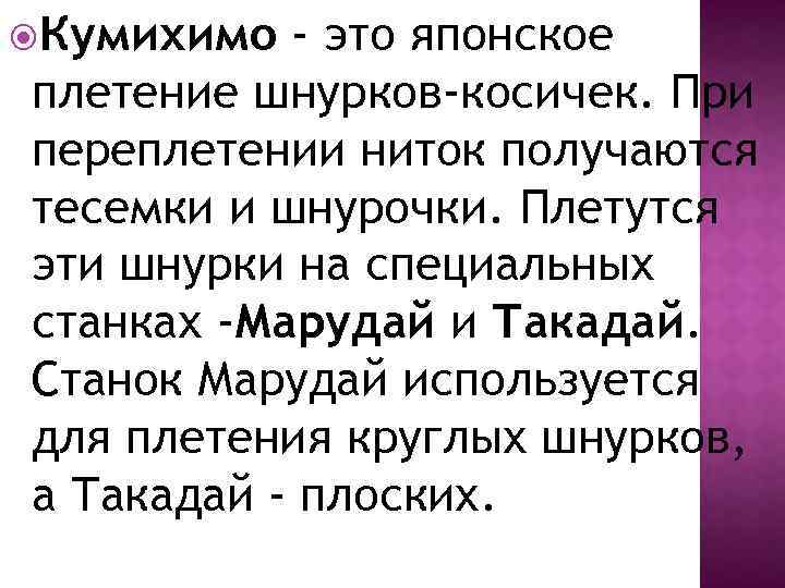  Кумихимо - это японское плетение шнурков-косичек. При переплетении ниток получаются тесемки и шнурочки.