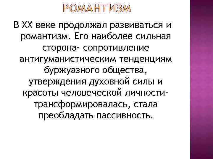 В ХХ веке продолжал развиваться и романтизм. Его наиболее сильная сторона- сопротивление антигуманистическим тенденциям