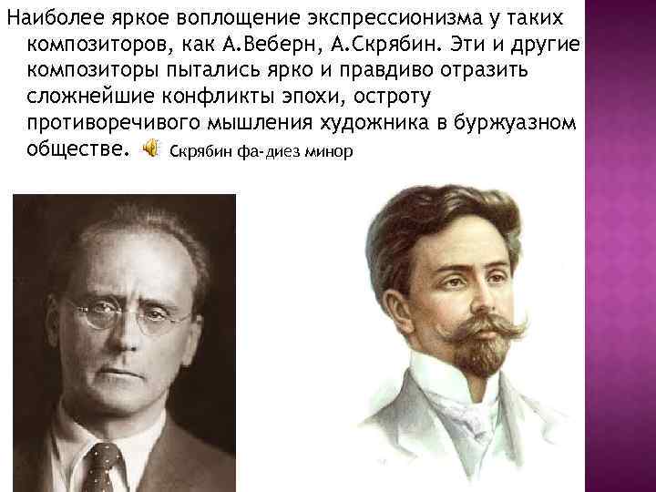 Наиболее яркое воплощение экспрессионизма у таких композиторов, как А. Веберн, А. Скрябин. Эти и