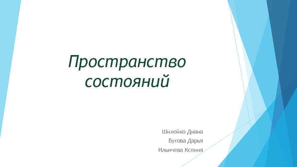 Пространство состояний Шилейко Диана Бутова Дарья Ильичева Ксения 