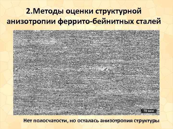 2. Методы оценки структурной анизотропии феррито-бейнитных сталей Нет полосчатости, но осталась анизотропия структуры 