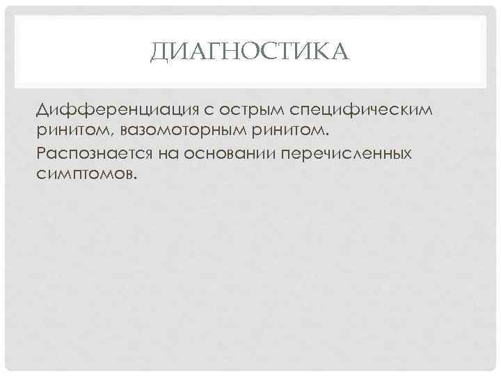 ДИАГНОСТИКА Дифференциация с острым специфическим ринитом, вазомоторным ринитом. Распознается на основании перечисленных симптомов. 