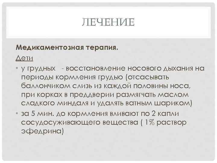 ЛЕЧЕНИЕ Медикаментозная терапия. Дети • у грудных - восстановление носового дыхания на периоды кормления