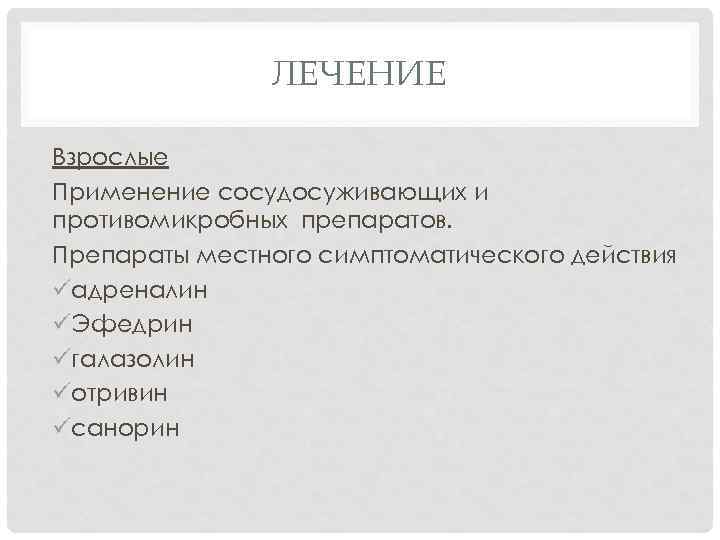 ЛЕЧЕНИЕ Взрослые Применение сосудосуживающих и противомикробных препаратов. Препараты местного симптоматического действия üадреналин üЭфедрин üгалазолин