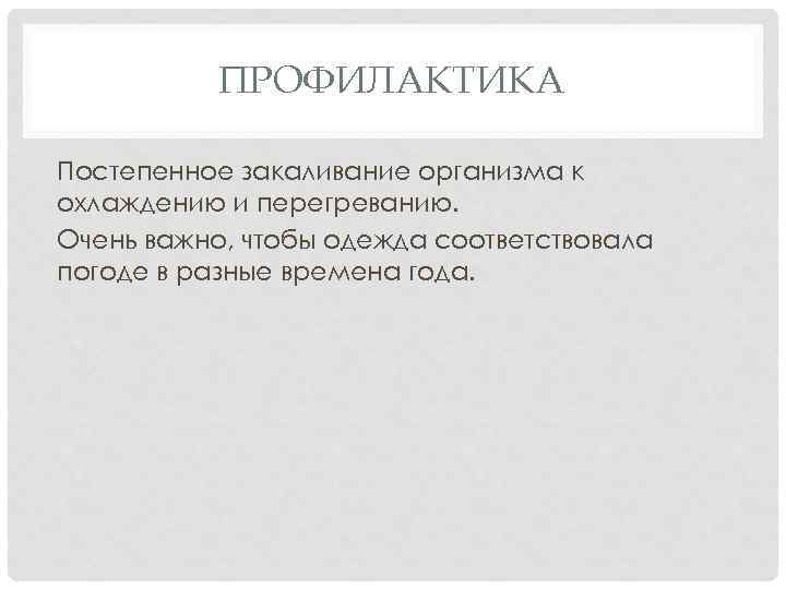 ПРОФИЛАКТИКА Постепенное закаливание организма к охлаждению и перегреванию. Очень важно, чтобы одежда соответствовала погоде