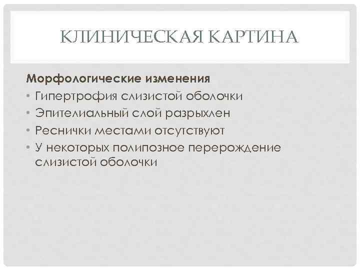 КЛИНИЧЕСКАЯ КАРТИНА Морфологические изменения • Гипертрофия слизистой оболочки • Эпителиальный слой разрыхлен • Реснички