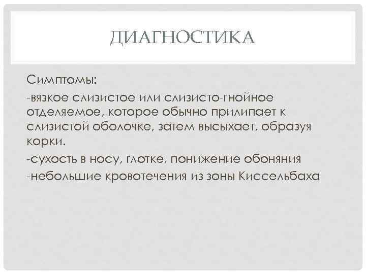 ДИАГНОСТИКА Симптомы: -вязкое слизистое или слизисто-гнойное отделяемое, которое обычно прилипает к слизистой оболочке, затем
