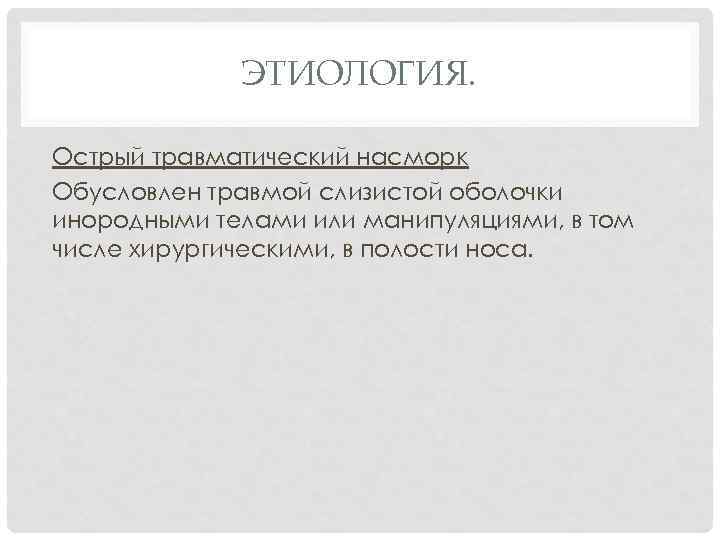 ЭТИОЛОГИЯ. Острый травматический насморк Обусловлен травмой слизистой оболочки инородными телами или манипуляциями, в том