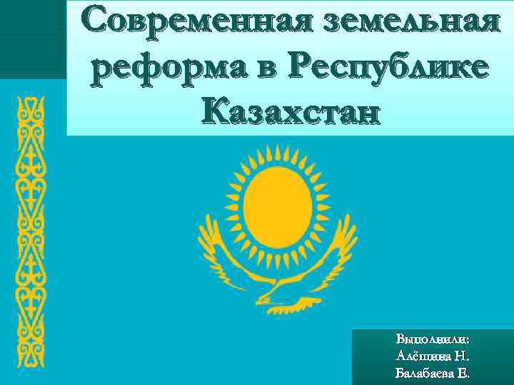Современная земельная реформа в Республике Казахстан Выполнили: Алёшина Н. Балабаева Е. 