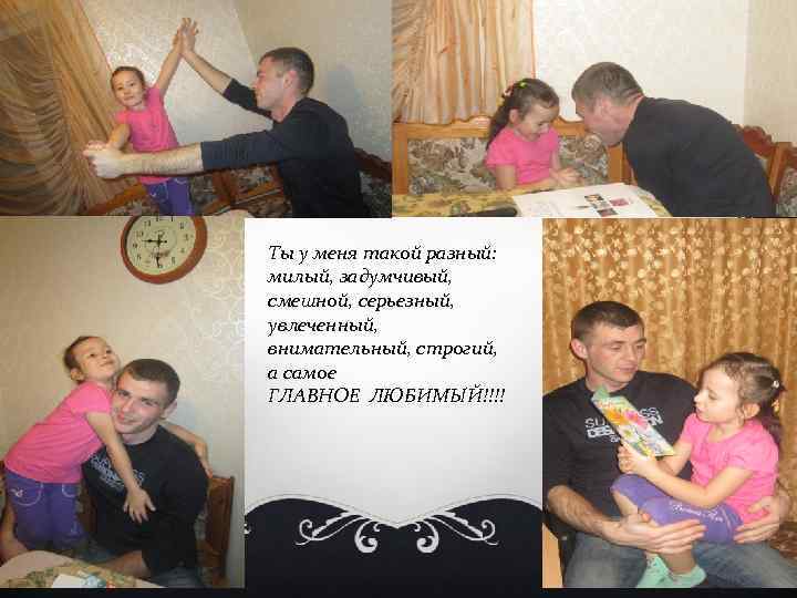 Ты у меня такой разный: милый, задумчивый, смешной, серьезный, увлеченный, внимательный, строгий, а самое