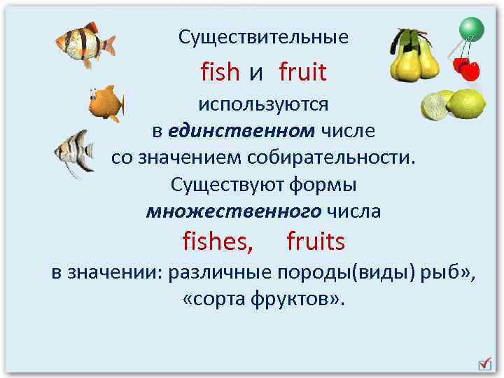 Существительные fish и fruit используются в единственном числе со значением собирательности. Существуют формы множественного