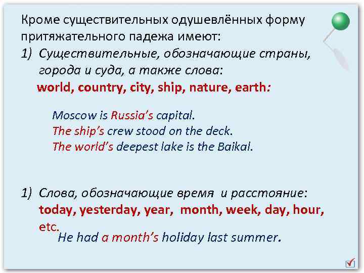 Кроме существительных одушевлённых форму притяжательного падежа имеют: 1) Существительные, обозначающие страны, города и суда,