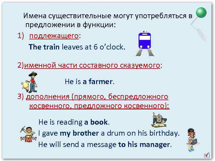 Имена существительные могут употребляться в предложении в функции: 1) подлежащего: The train leaves at