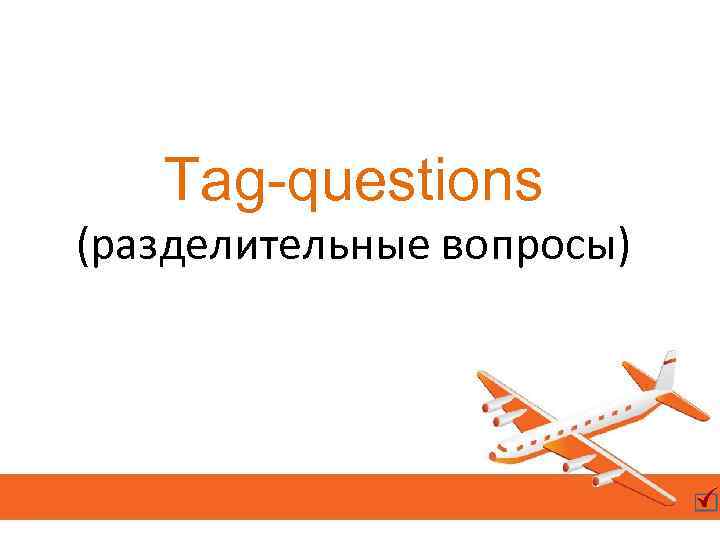 Tag-questions (разделительные вопросы) 