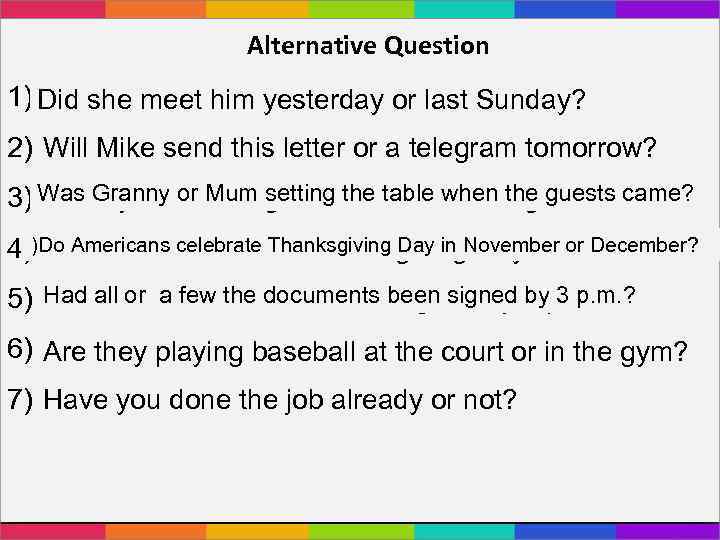 Alternative Question 1) Did she meet yesterday. She met him yesterday or last Sunday?