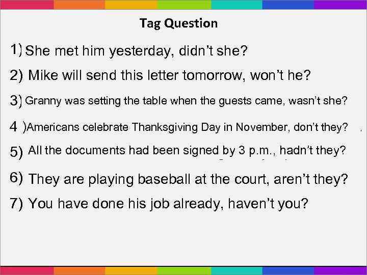 Tag Question 1) She met him yesterday, didn’t she? She met him yesterday. 2)