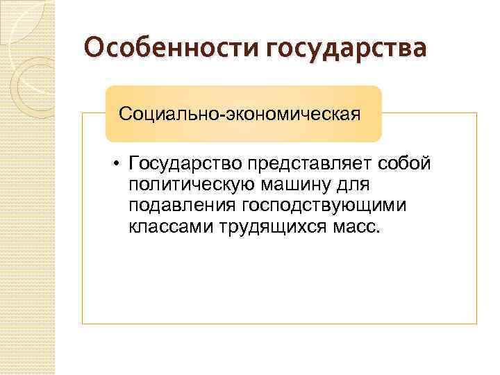 Особенности государства Социально-экономическая • Государство представляет собой политическую машину для подавления господствующими классами трудящихся