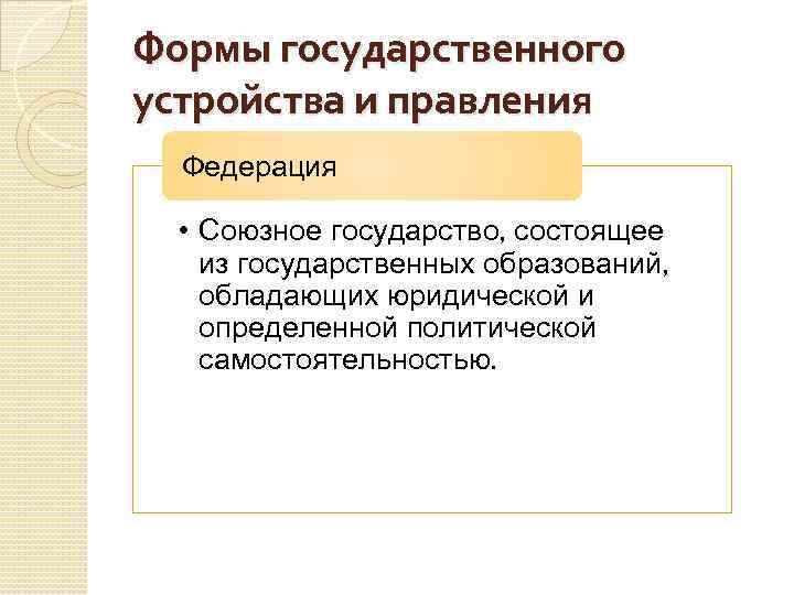 Формы государственного устройства и правления Федерация • Союзное государство, состоящее из государственных образований, обладающих