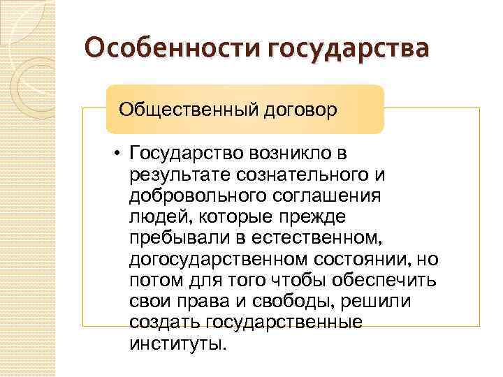Особенности государства Общественный договор • Государство возникло в результате сознательного и добровольного соглашения людей,