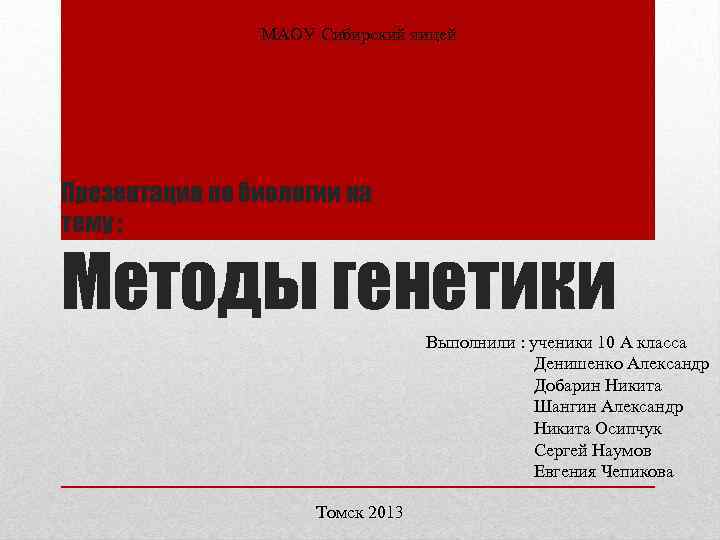 МАОУ Сибирский лицей Презентация по биологии на тему : Методы генетики Выполнили : ученики