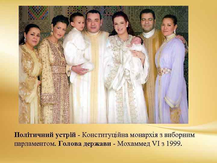 Політичний устрій - Конституційна монархія з виборним парламентом. Голова держави - Мохаммед VI з