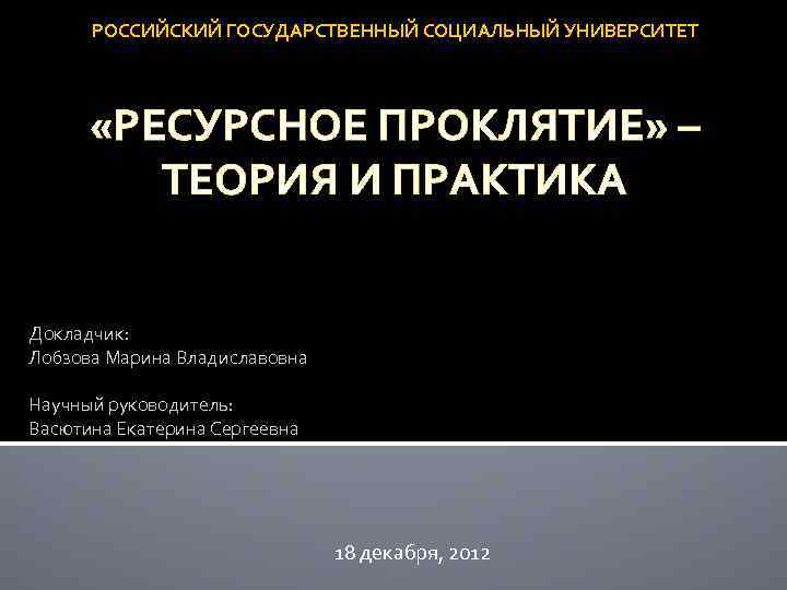 РОССИЙСКИЙ ГОСУДАРСТВЕННЫЙ СОЦИАЛЬНЫЙ УНИВЕРСИТЕТ «РЕСУРСНОЕ ПРОКЛЯТИЕ» – ТЕОРИЯ И ПРАКТИКА Докладчик: Лобзова Марина Владиславовна