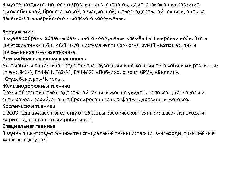 В музее находится более 460 различных экспонатов, демонстрирующих развитие автомобильной, бронетанковой, авиационной, железнодорожной техники,