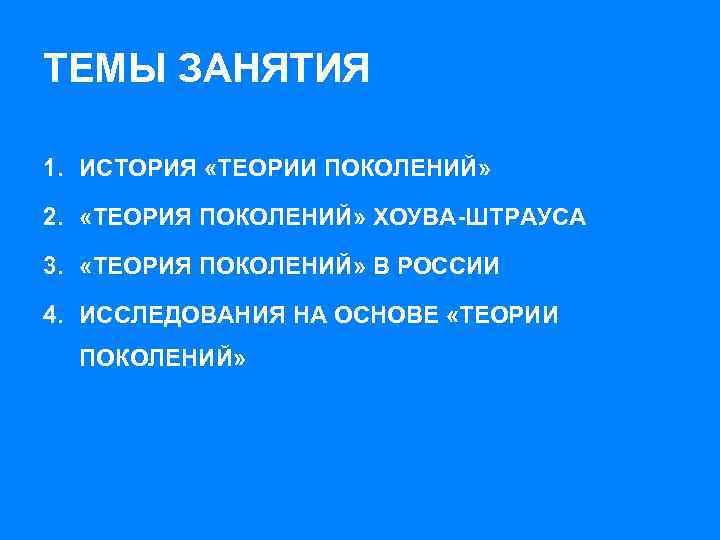 ТЕМЫ ЗАНЯТИЯ 1. ИСТОРИЯ «ТЕОРИИ ПОКОЛЕНИЙ» 2. «ТЕОРИЯ ПОКОЛЕНИЙ» ХОУВА-ШТРАУСА 3. «ТЕОРИЯ ПОКОЛЕНИЙ» В