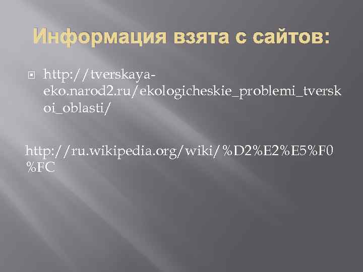 Информация взята с сайтов: http: //tverskayaeko. narod 2. ru/ekologicheskie_problemi_tversk oi_oblasti/ http: //ru. wikipedia. org/wiki/%D