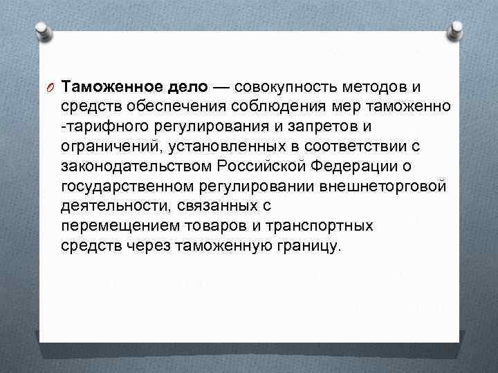 O Таможенное дело — совокупность методов и средств обеспечения соблюдения мер таможенно -тарифного регулирования